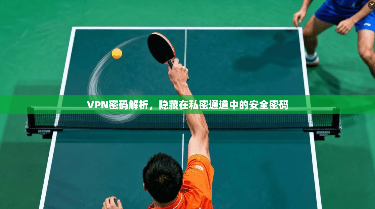 VPN密码解析,隐藏在私密通道中的安全密码 第1张 VPN密码解析,隐藏在私密通道中的安全密码 第1张
