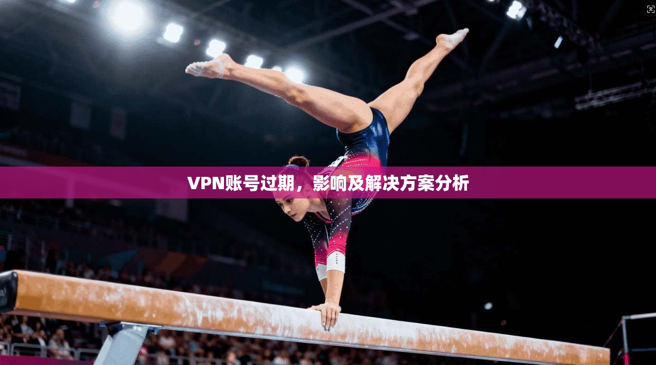 VPN账号过期，影响及解决方案分析