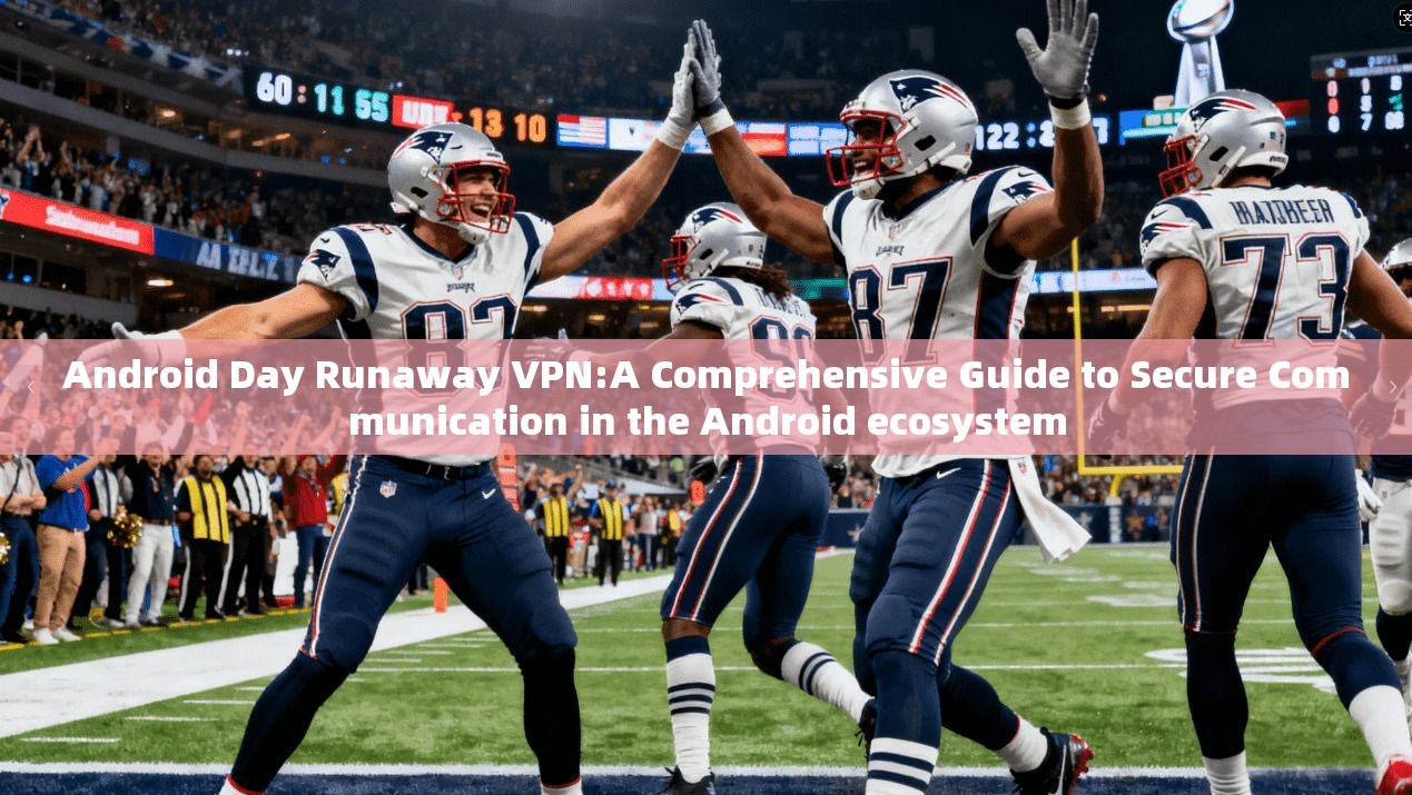 Android Day Runaway VPN:A Comprehensive Guide to Secure Communication in the Android ecosystem
