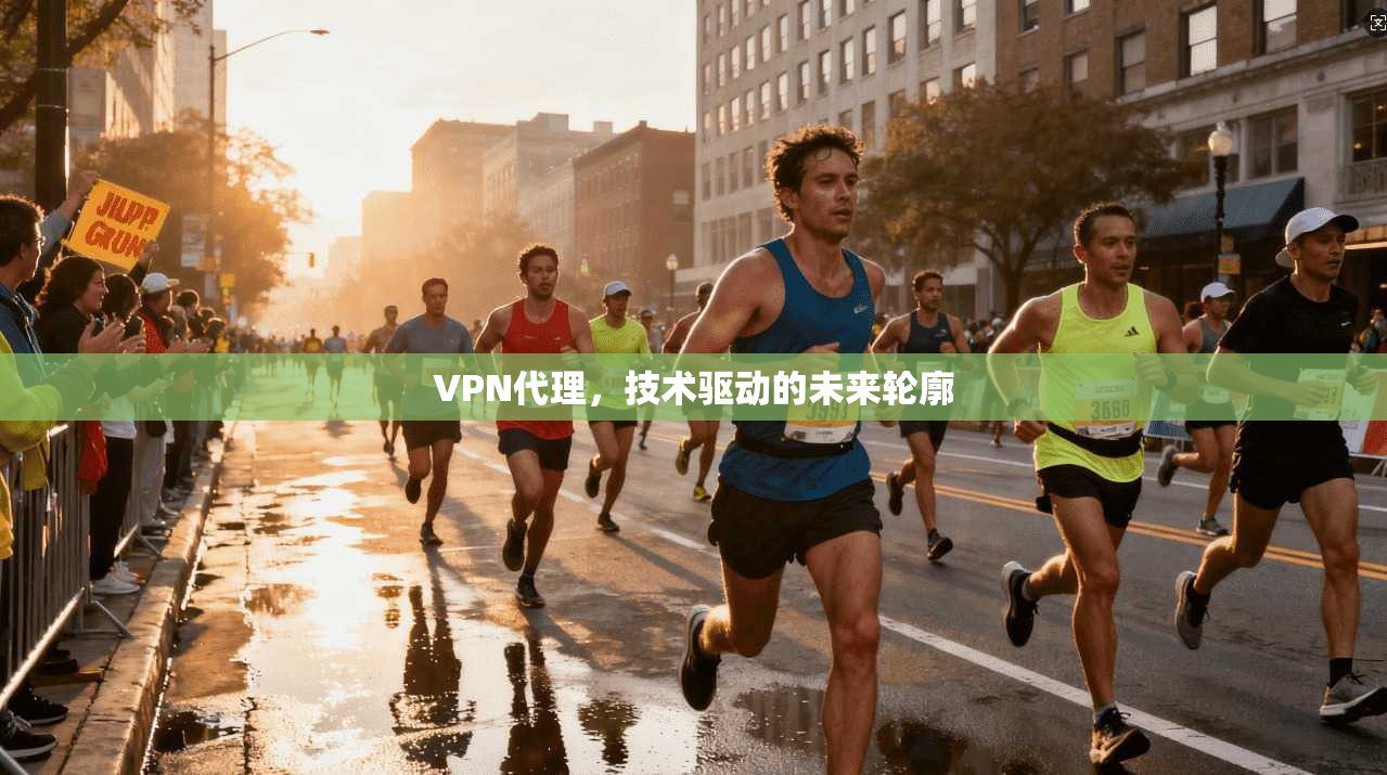 VPN代理，技术驱动的未来轮廓