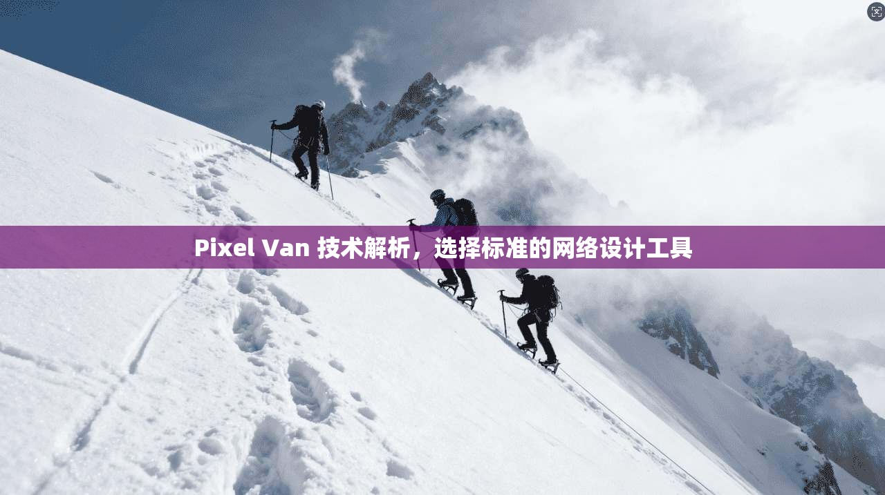 Pixel Van 技术解析,选择标准的网络设计工具