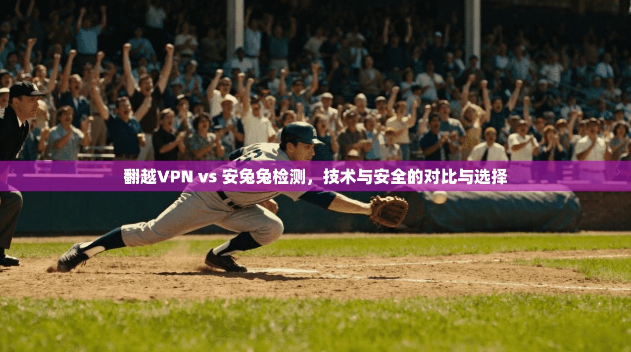 翻越VPN vs 安兔兔检测，技术与安全的对比与选择
