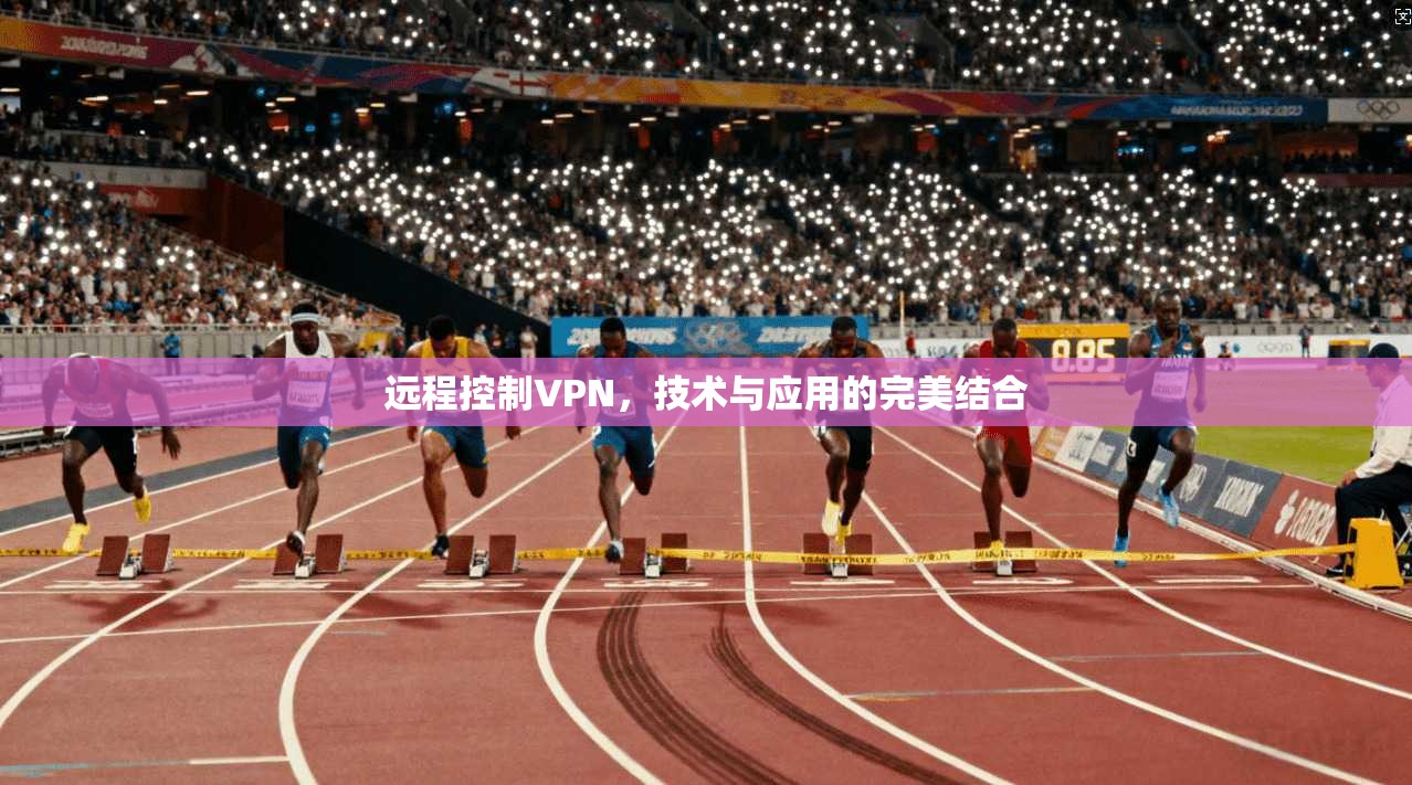 远程控制VPN，技术与应用的完美结合