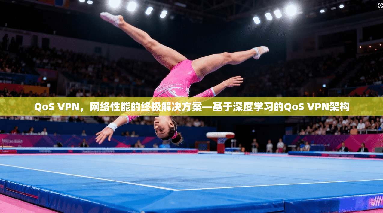 QoS VPN，网络性能的终极解决方案—基于深度学习的QoS VPN架构