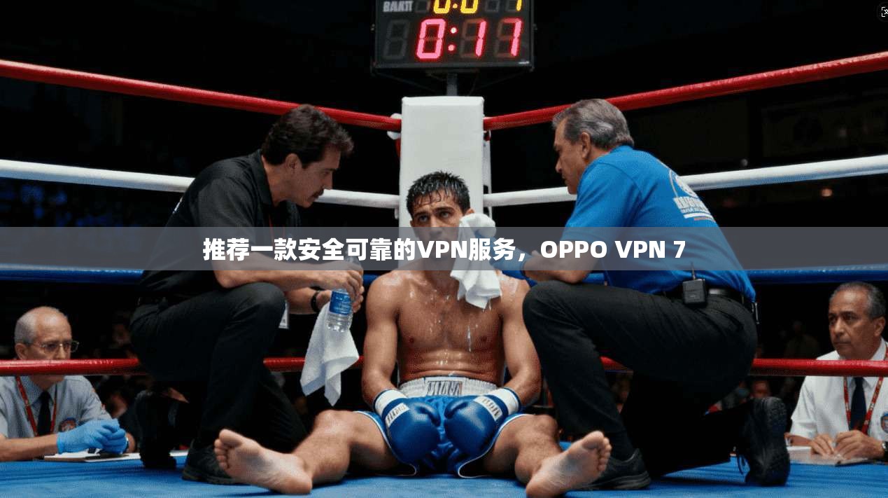 推荐一款安全可靠的VPN服务，OPPO VPN 7