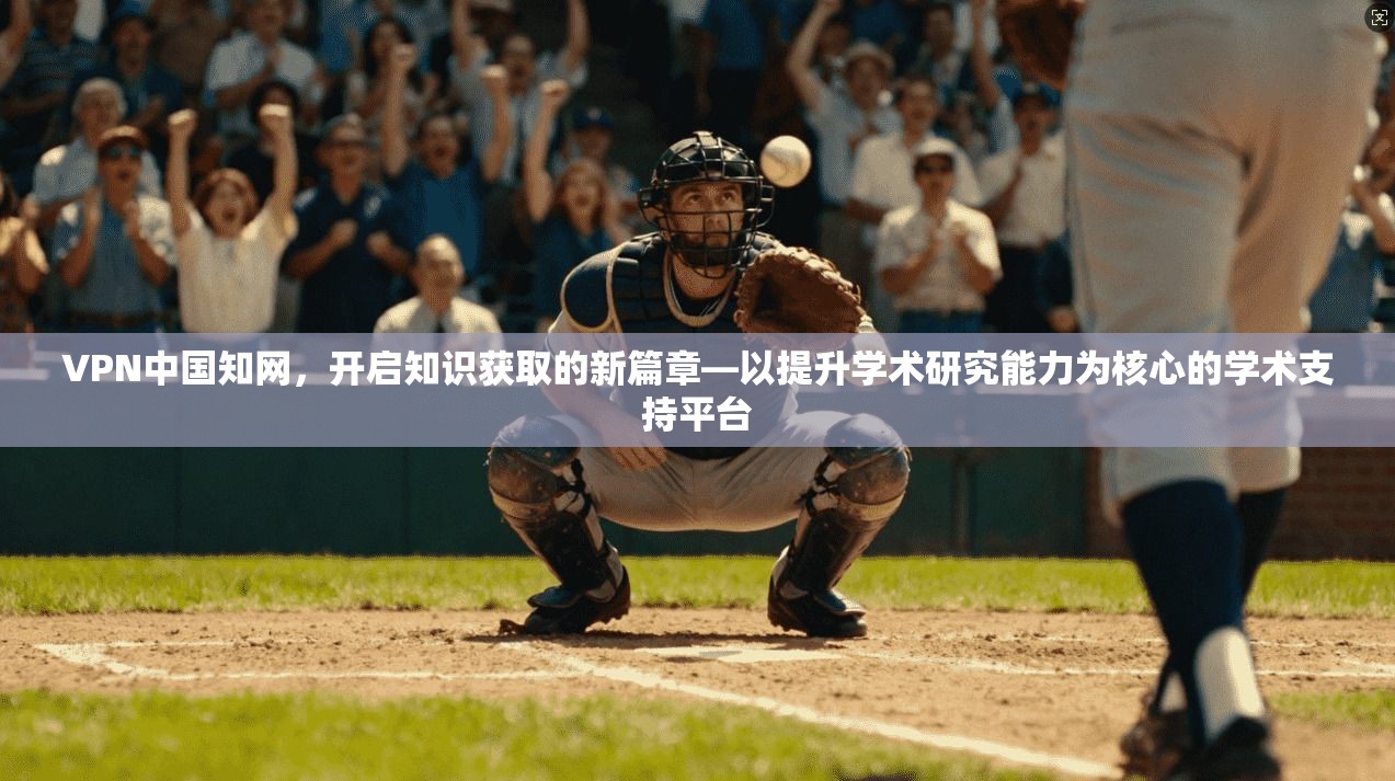 VPN中国知网，开启知识获取的新篇章—以提升学术研究能力为核心的学术支持平台  第1张