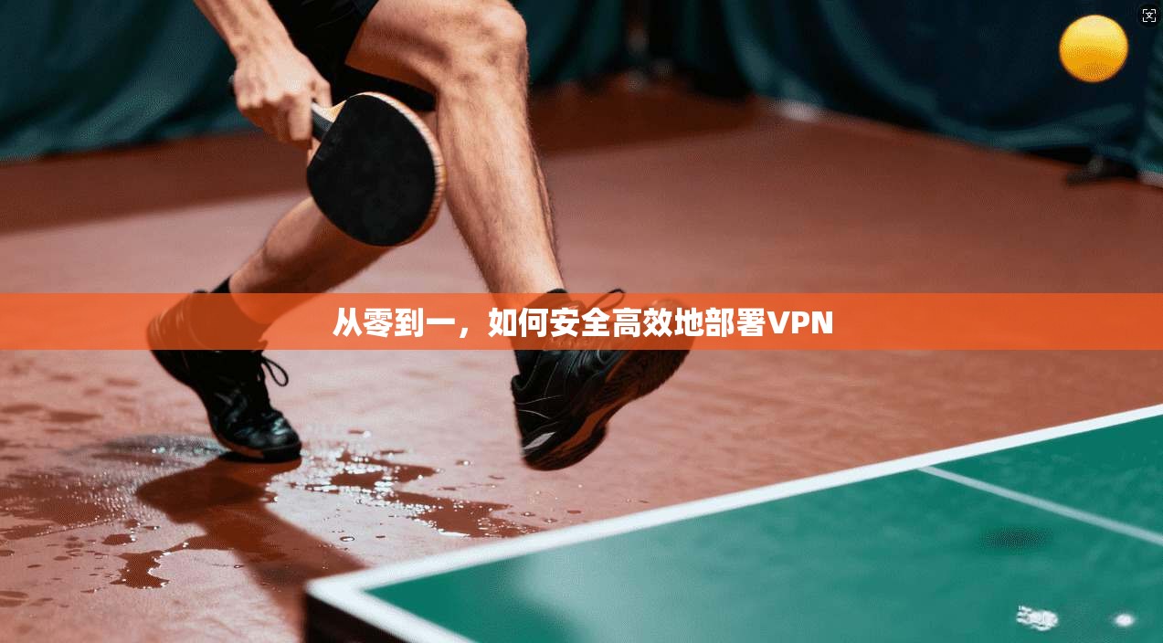 从零到一,如何安全高效地部署VPN