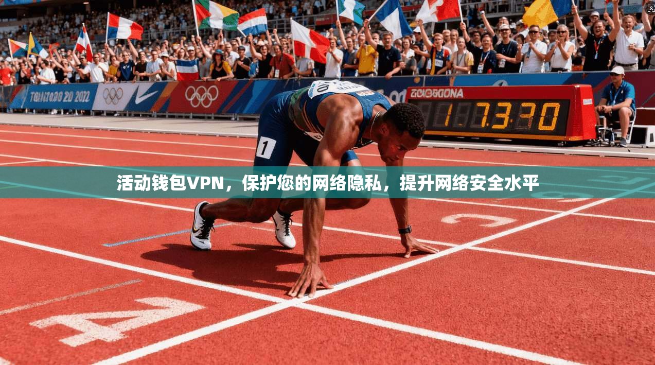 活动钱包VPN，保护您的网络隐私，提升网络安全水平