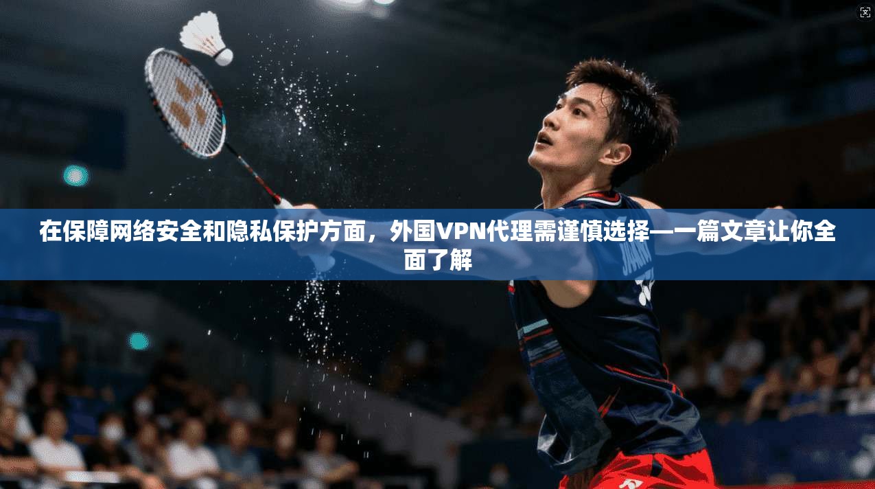 在保障网络安全和隐私保护方面,外国VPN代理需谨慎选择—一篇文章让你全面了解 第1张 在保障网络安全和隐私保护方面,外国VPN代理需谨慎选择—一篇文章让你全面了解 第1张