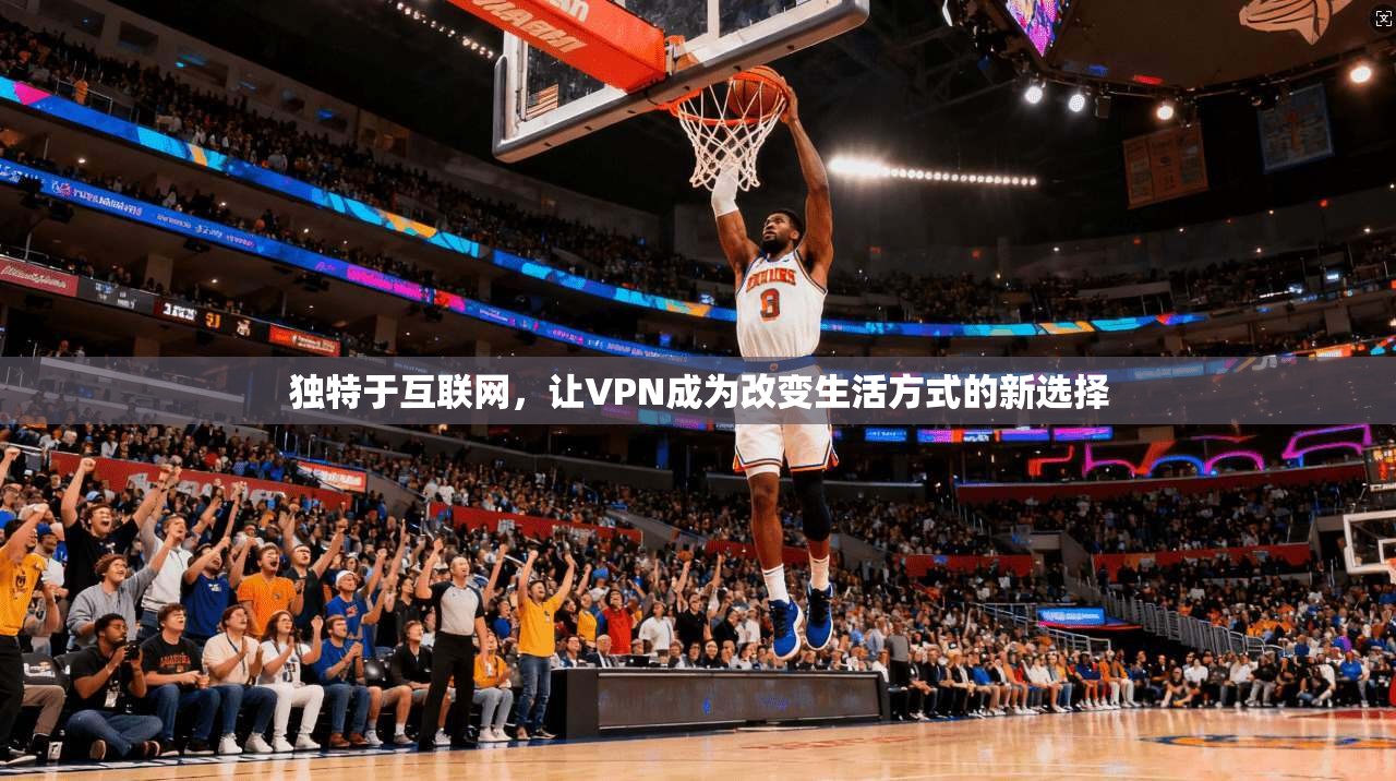 独特于互联网，让VPN成为改变生活方式的新选择