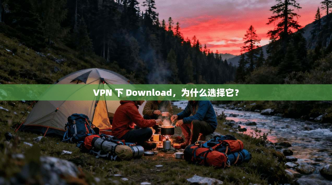 VPN 下 Download，为什么选择它？