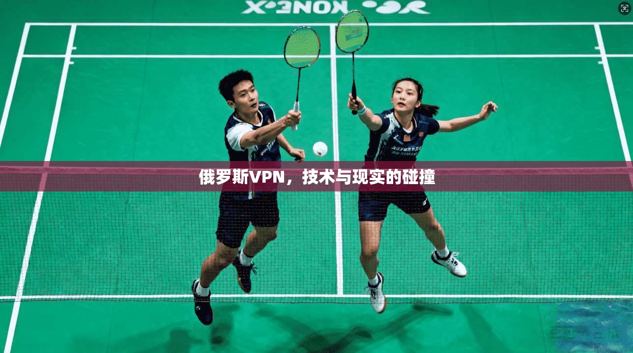 俄罗斯VPN，技术与现实的碰撞