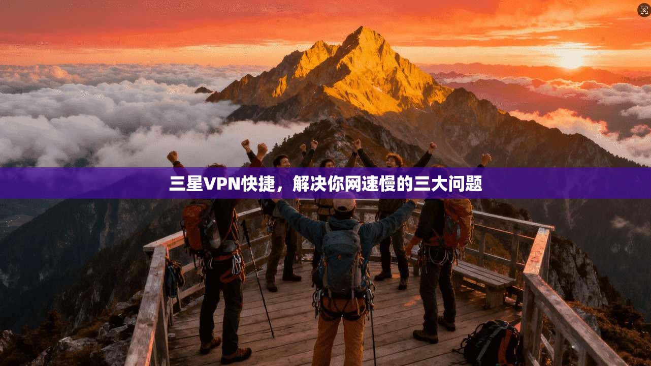 三星VPN快捷，解决你网速慢的三大问题