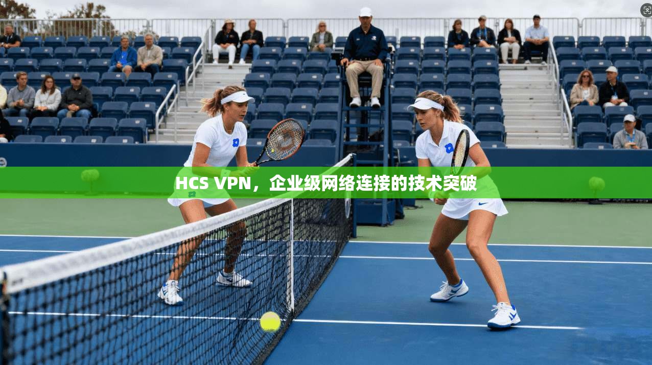 HCS VPN，企业级网络连接的技术突破