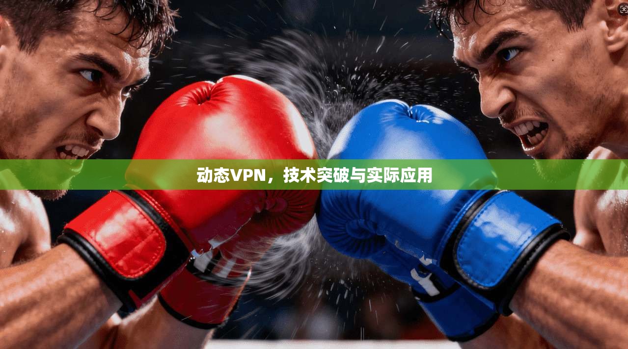 动态VPN，技术突破与实际应用