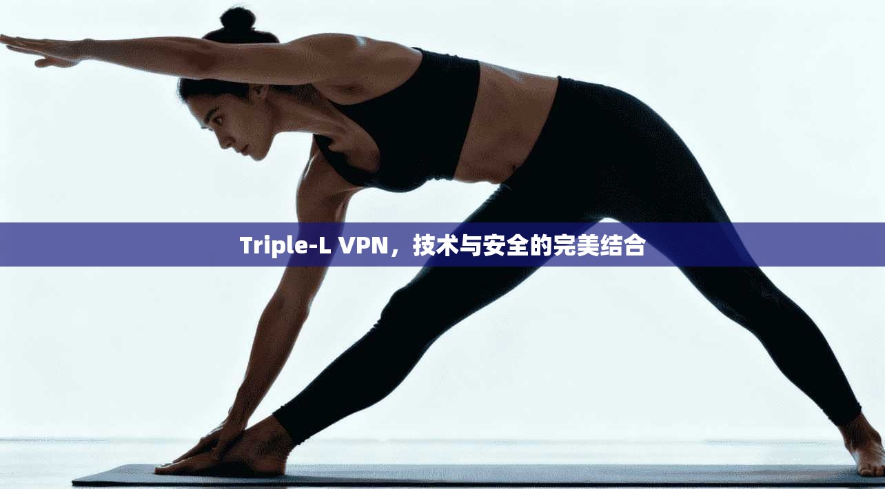 Triple-L VPN，技术与安全的完美结合