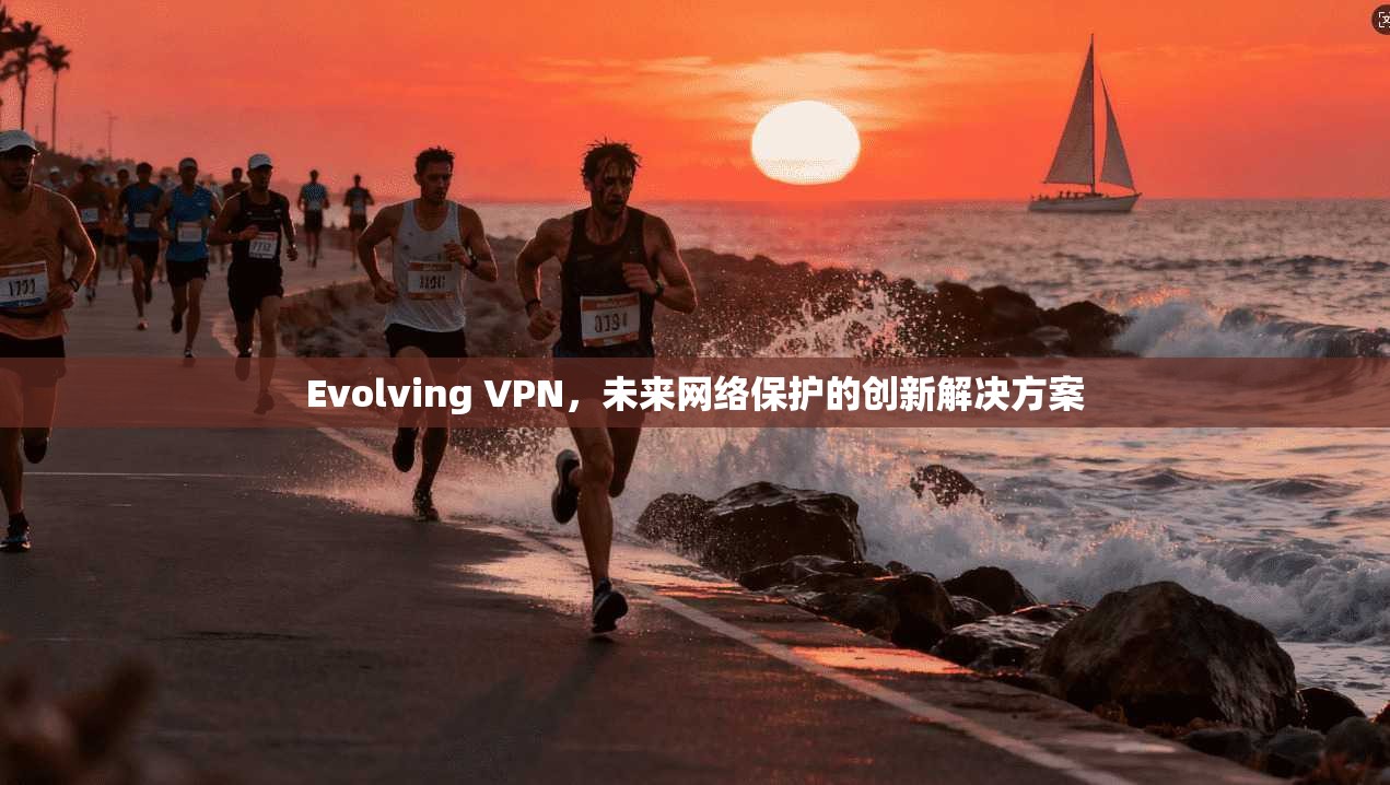 Evolving VPN，未来网络保护的创新解决方案
