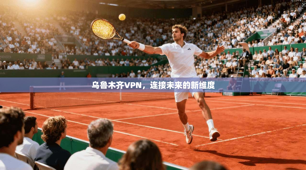 乌鲁木齐VPN，连接未来的新维度
