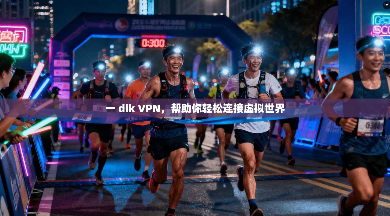一 dik VPN,帮助你轻松连接虚拟世界