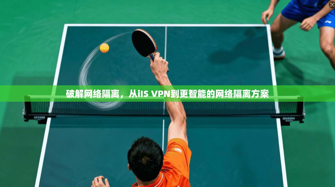 破解网络隔离，从iIS VPN到更智能的网络隔离方案