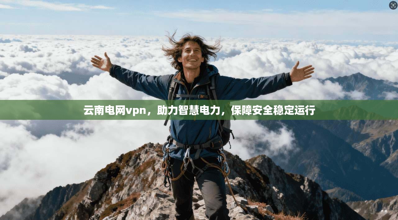 云南电网vpn,助力智慧电力,保障安全稳定运行