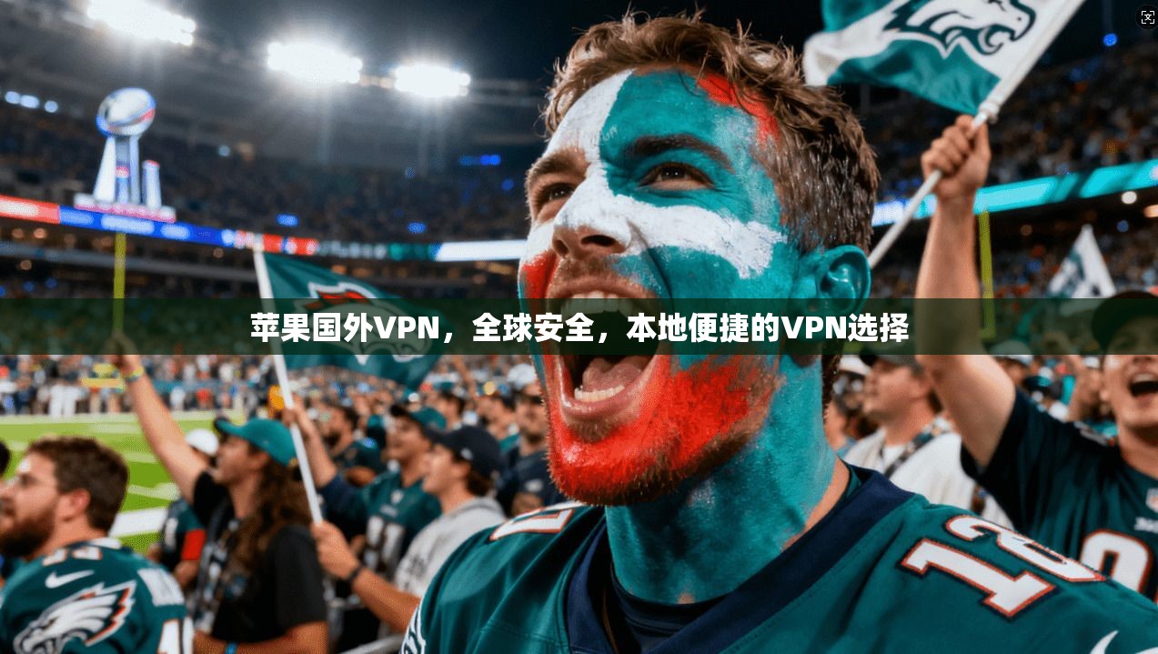 苹果国外VPN，全球安全，本地便捷的VPN选择