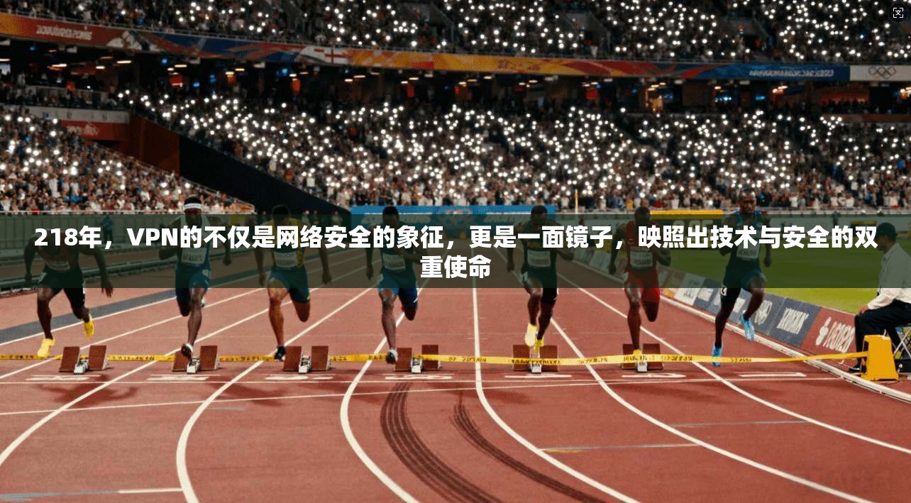 218年，VPN的不仅是网络安全的象征，更是一面镜子，映照出技术与安全的双重使命