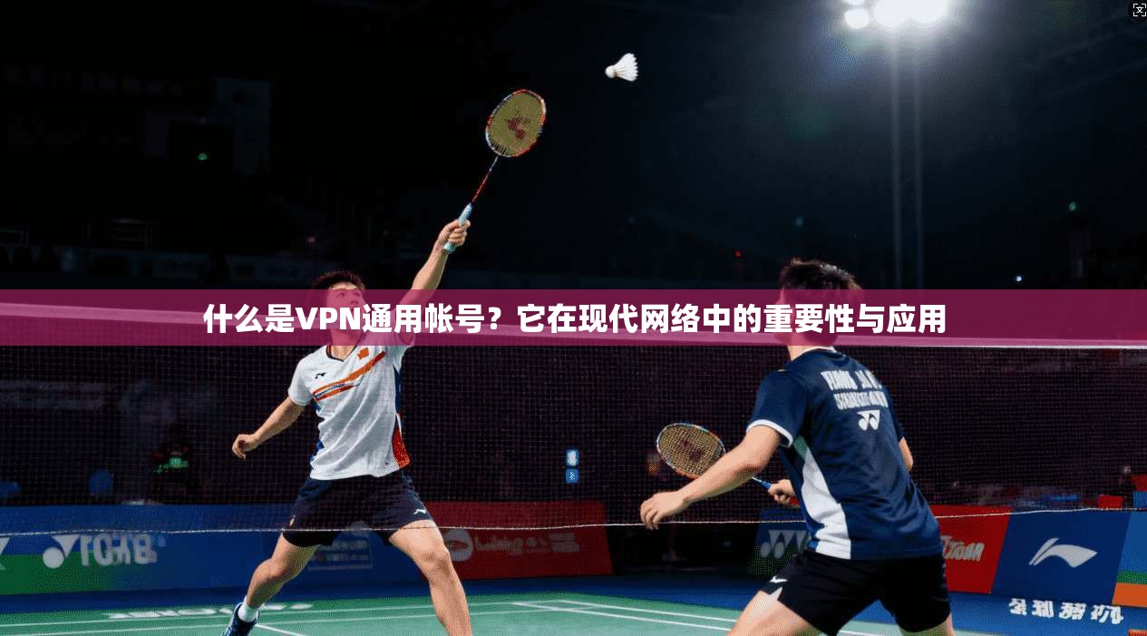 什么是VPN通用帐号？它在现代网络中的重要性与应用
