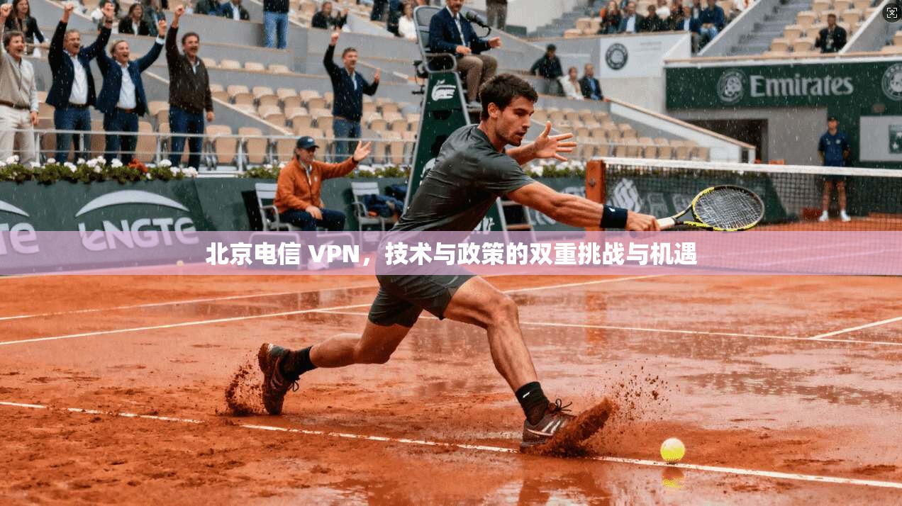 北京电信 VPN，技术与政策的双重挑战与机遇