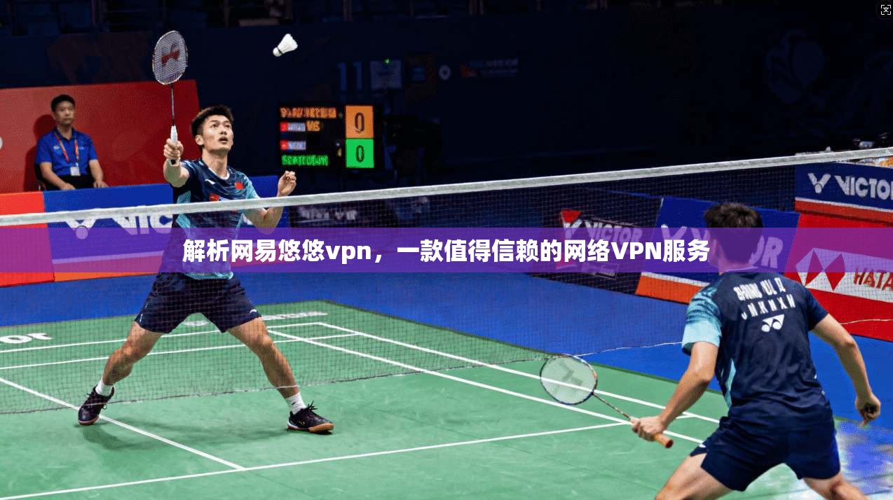 解析网易悠悠vpn,一款值得信赖的网络VPN服务