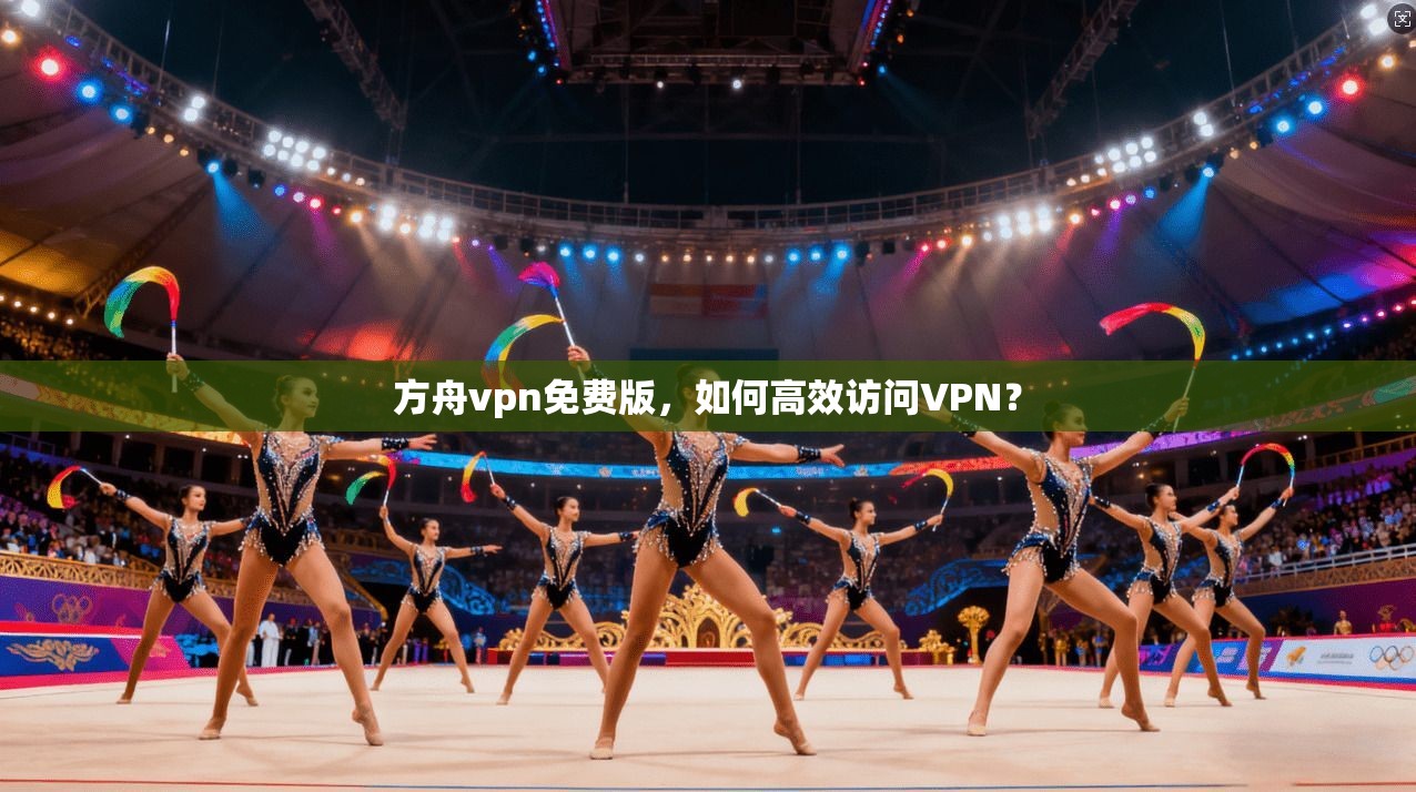 方舟vpn免费版，如何高效访问VPN？