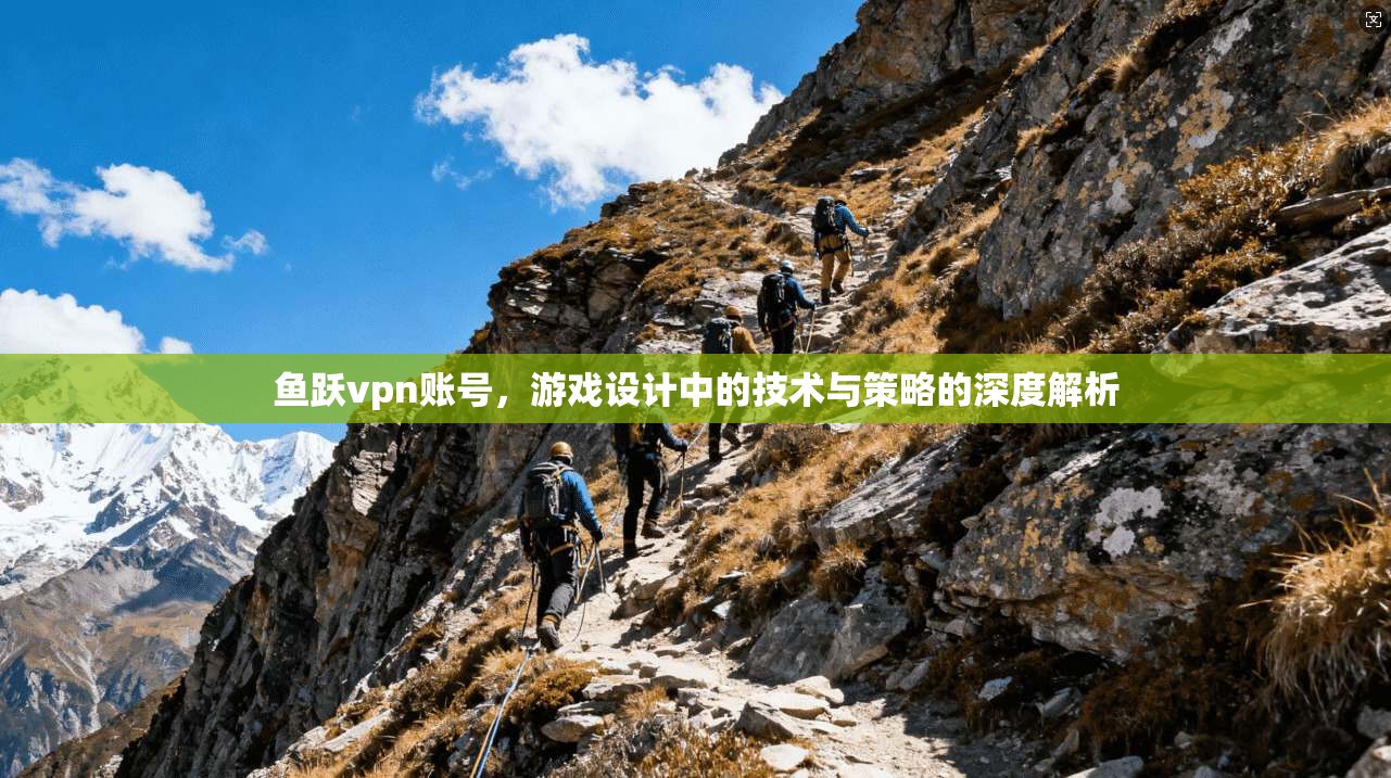 鱼跃vpn账号，游戏设计中的技术与策略的深度解析