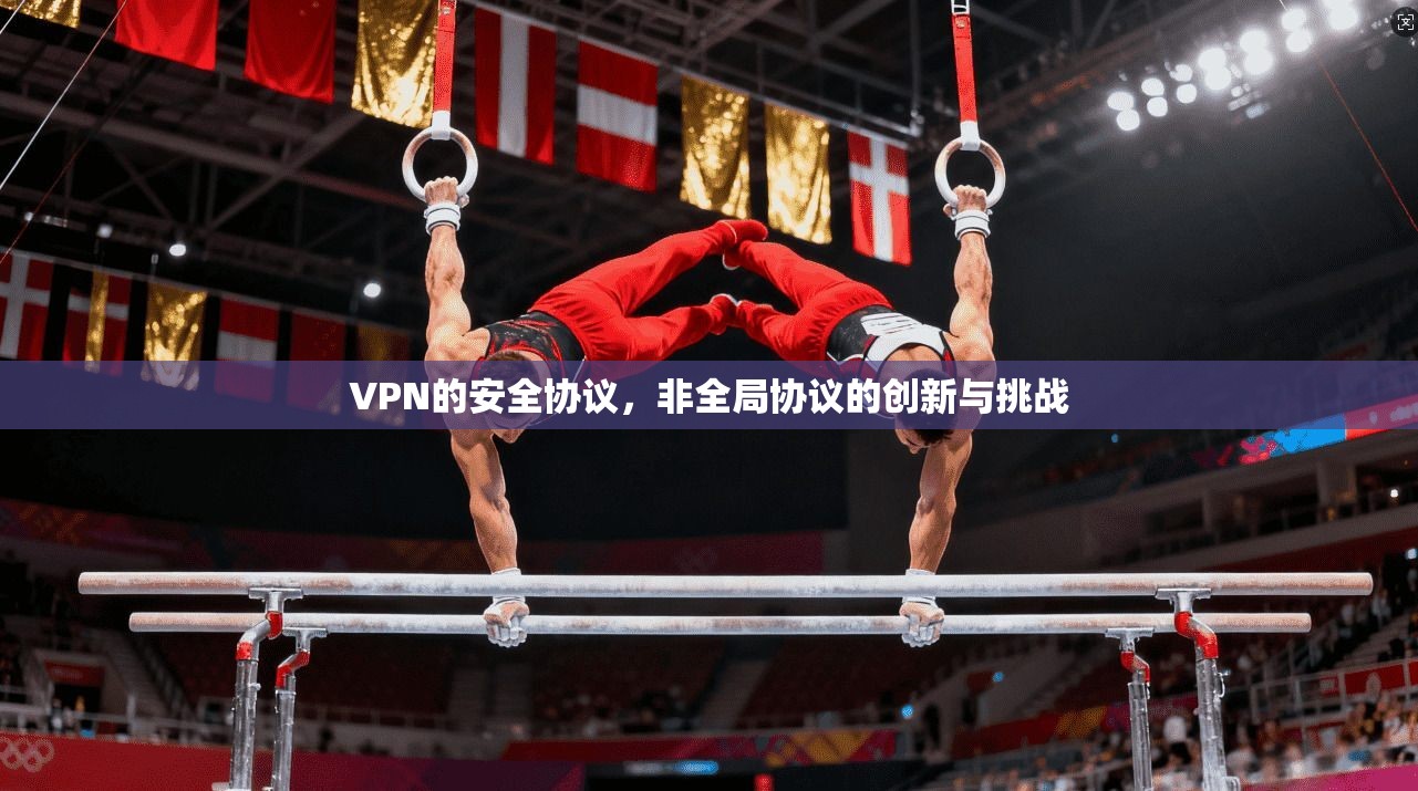 VPN的安全协议，非全局协议的创新与挑战