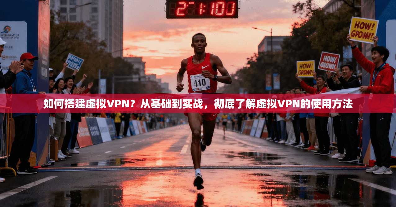 如何搭建虚拟VPN？从基础到实战，彻底了解虚拟VPN的使用方法