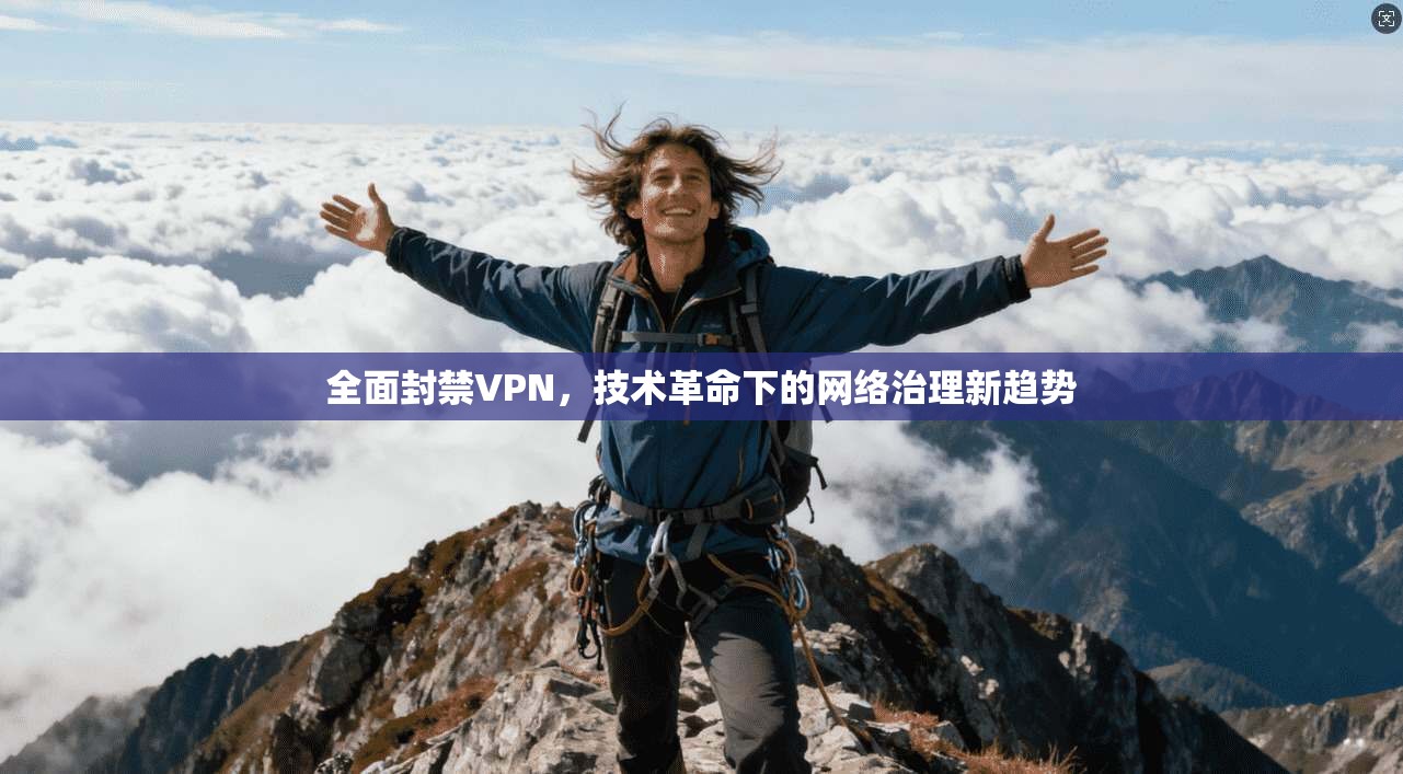 全面封禁VPN，技术革命下的网络治理新趋势