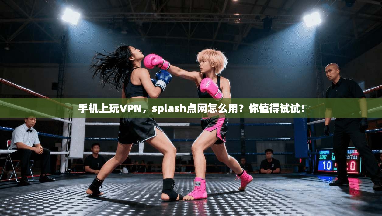 手机上玩VPN，splash点网怎么用？你值得试试！