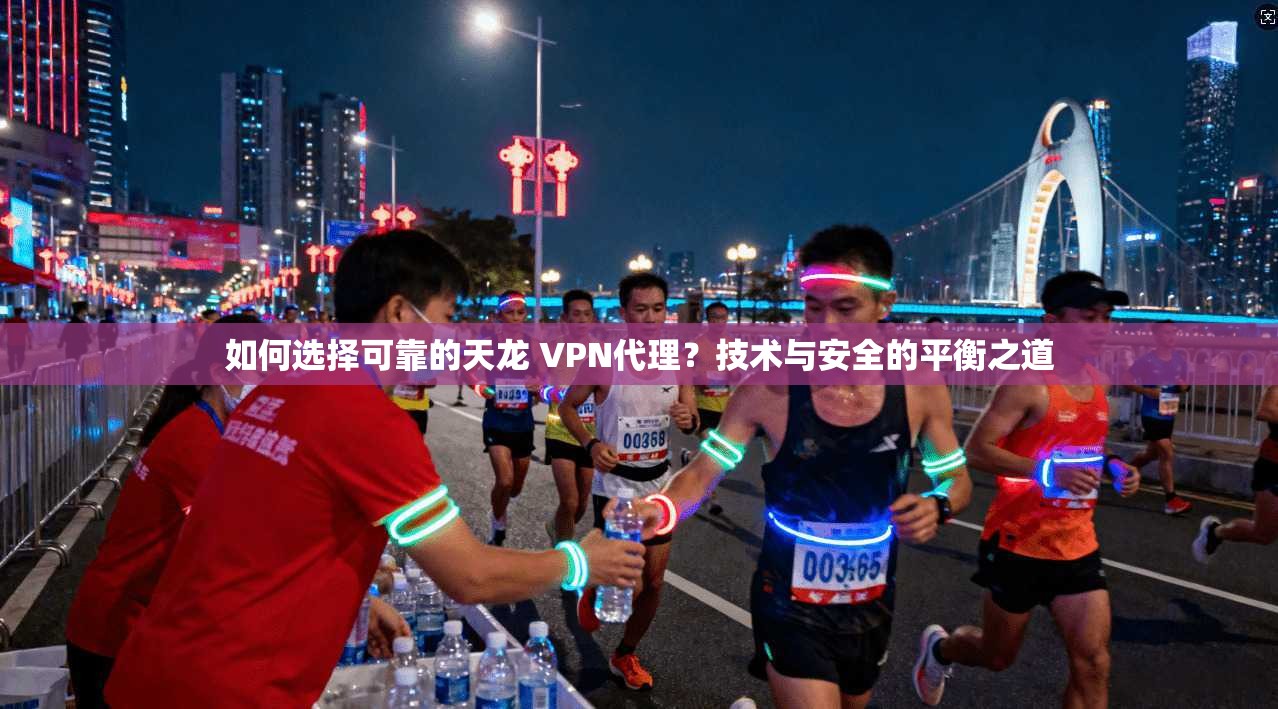 如何选择可靠的天龙 VPN代理？技术与安全的平衡之道