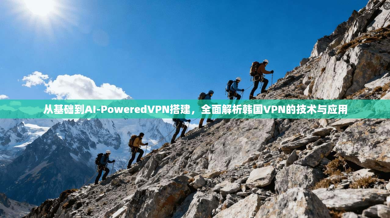 从基础到AI-PoweredVPN搭建,全面解析韩国VPN的技术与应用
