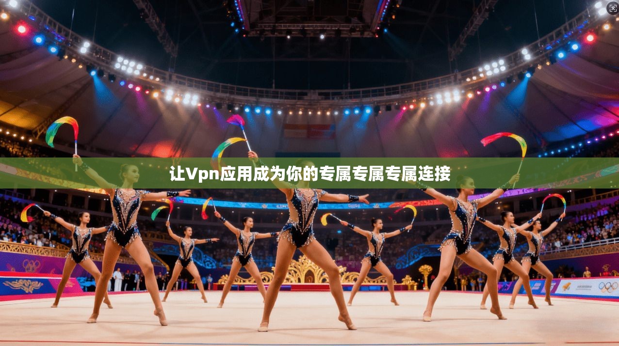 让Vpn应用成为你的专属专属专属连接