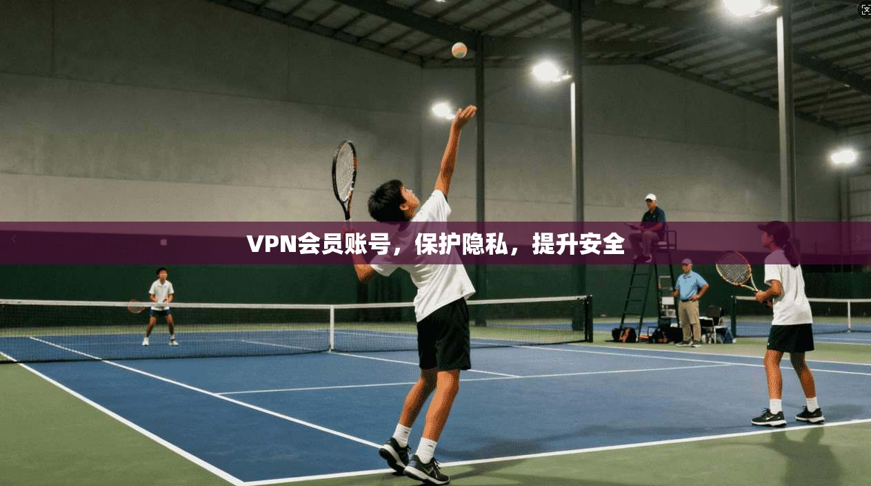 VPN会员账号，保护隐私，提升安全