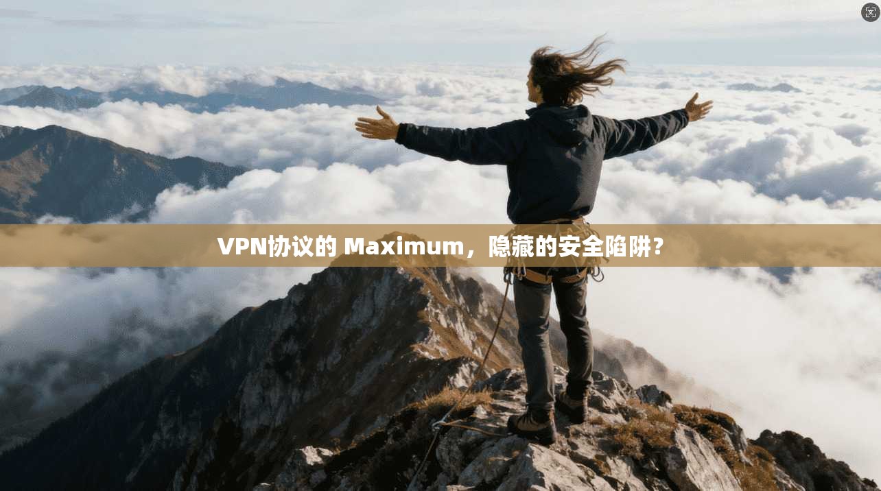 VPN协议的 Maximum,隐藏的安全陷阱?