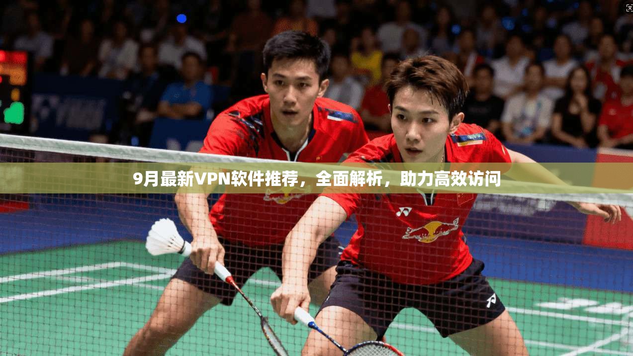 9月最新VPN软件推荐，全面解析，助力高效访问