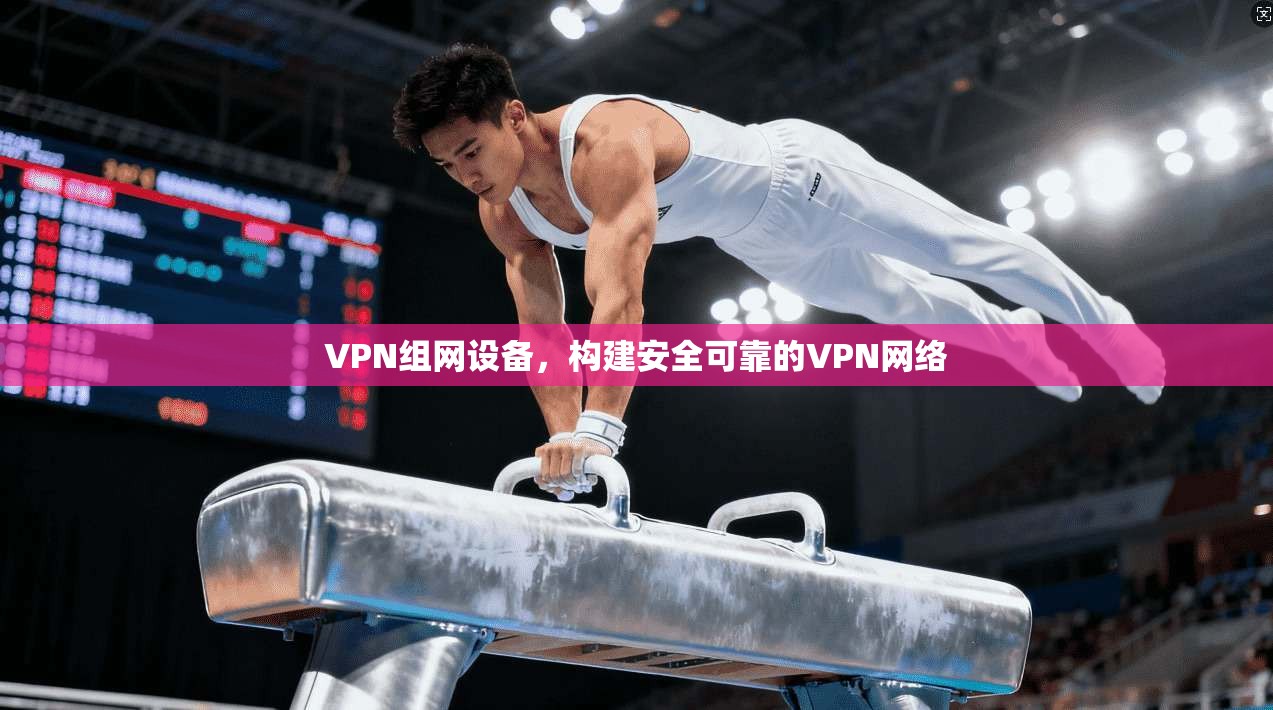 VPN组网设备，构建安全可靠的VPN网络