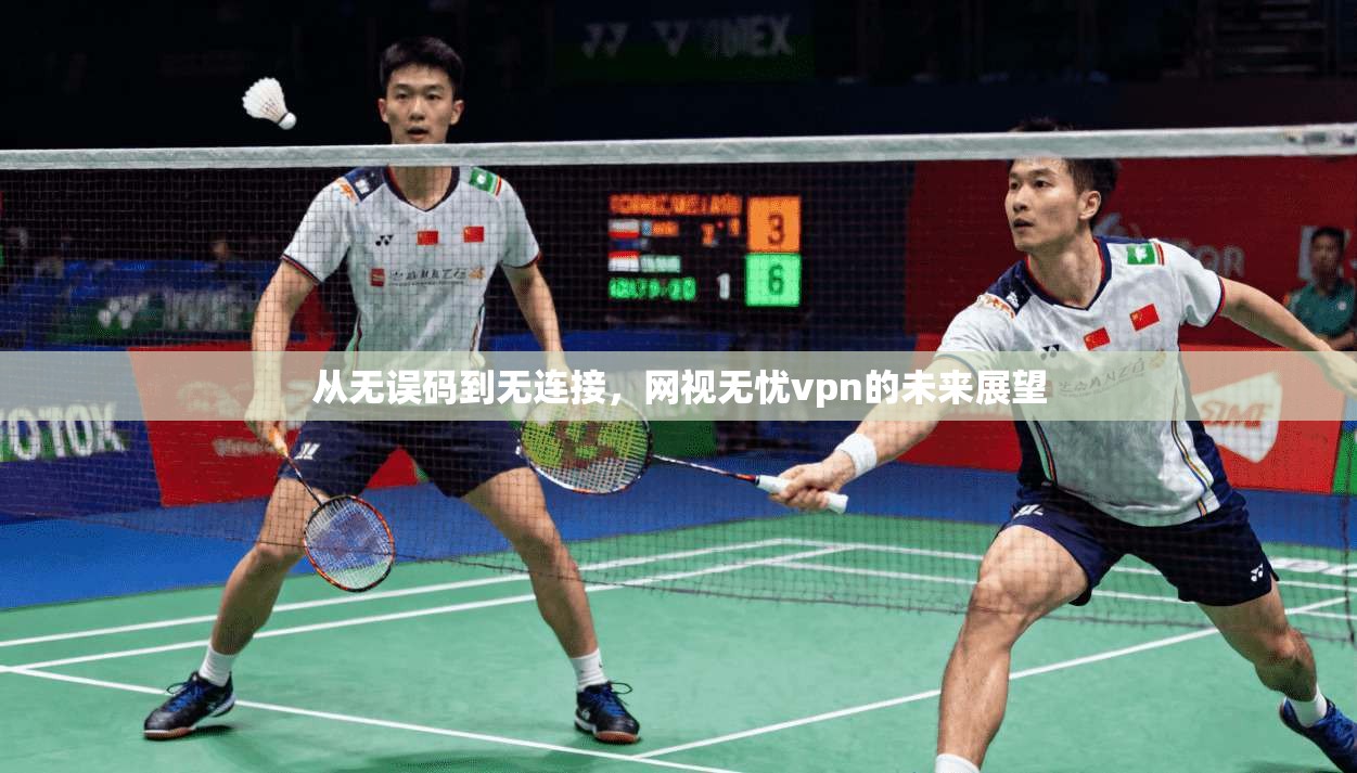 从无误码到无连接,网视无忧vpn的未来展望