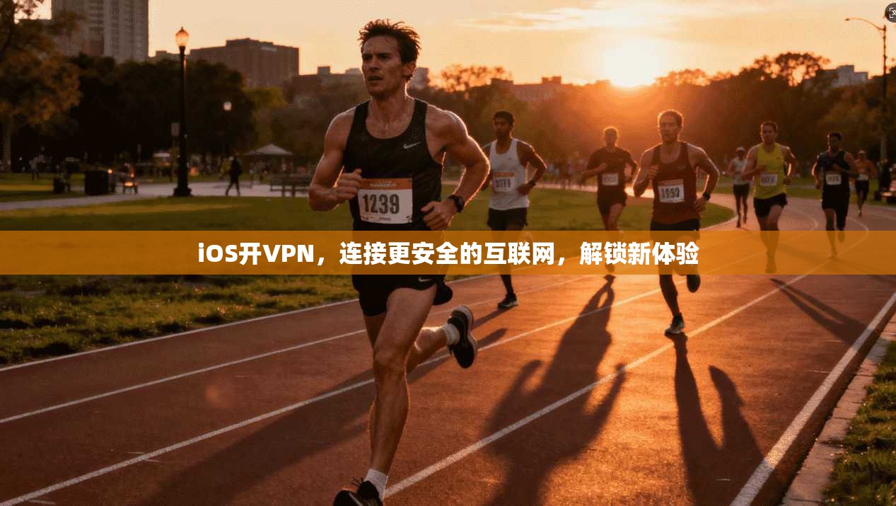 iOS开VPN,连接更安全的互联网,解锁新体验
