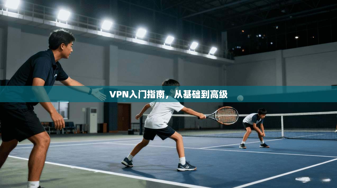 VPN入门指南,从基础到高级