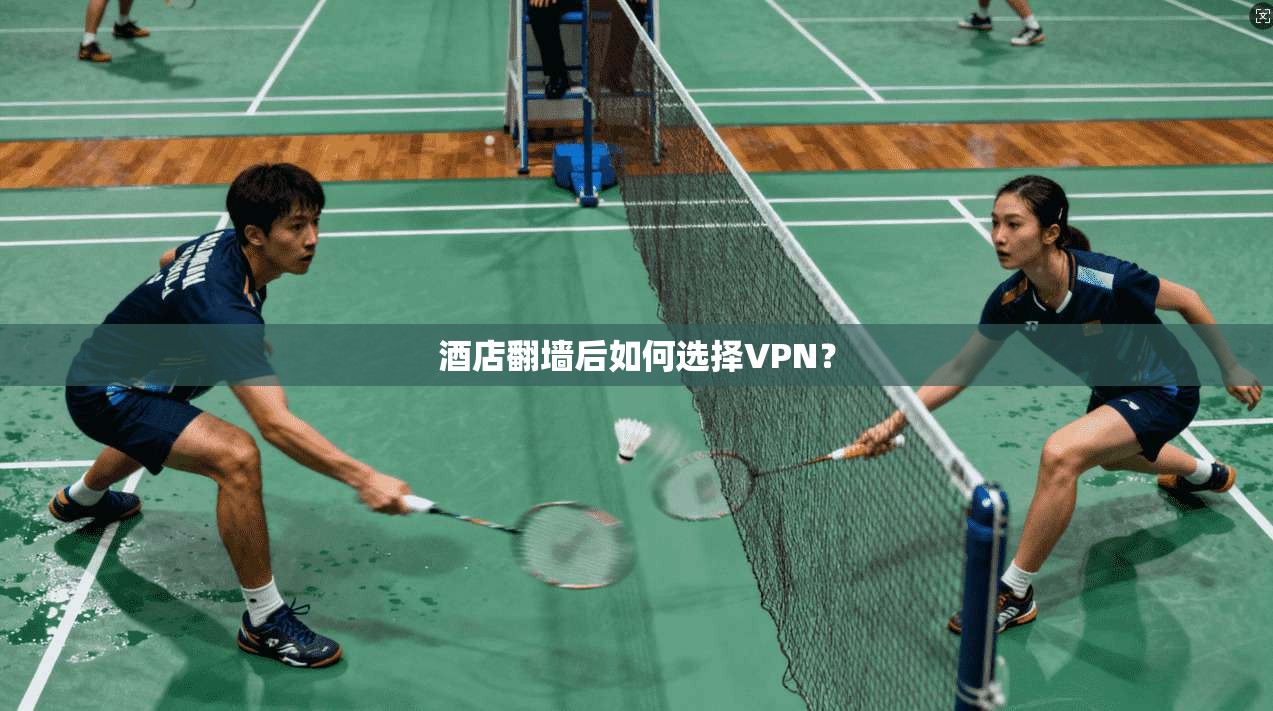 酒店翻墙后如何选择VPN?