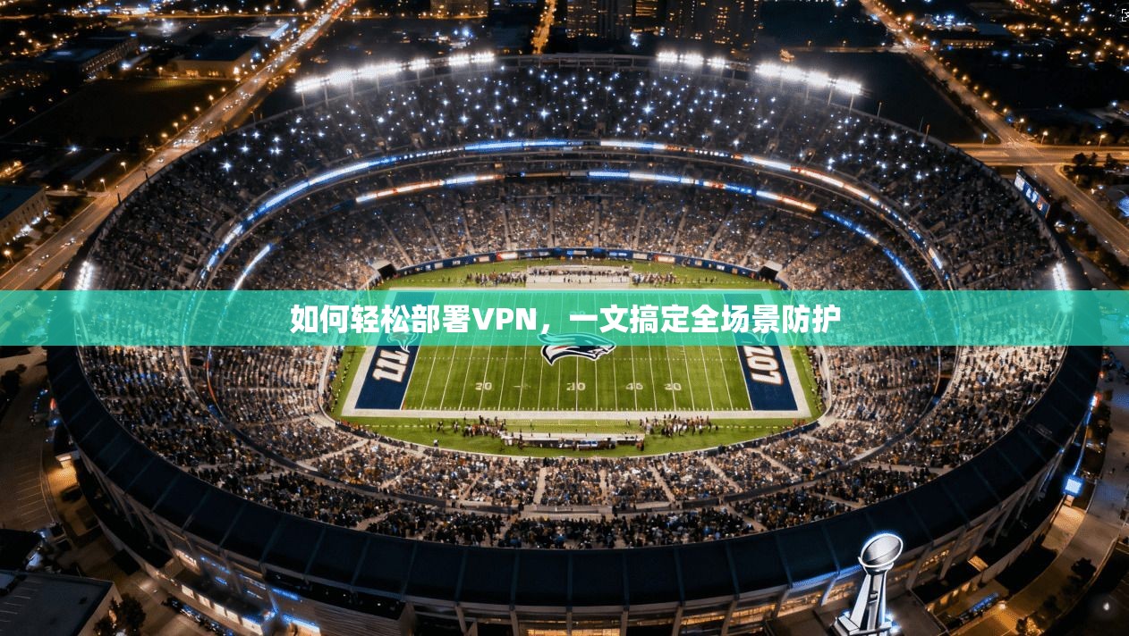 如何轻松部署VPN,一文搞定全场景防护