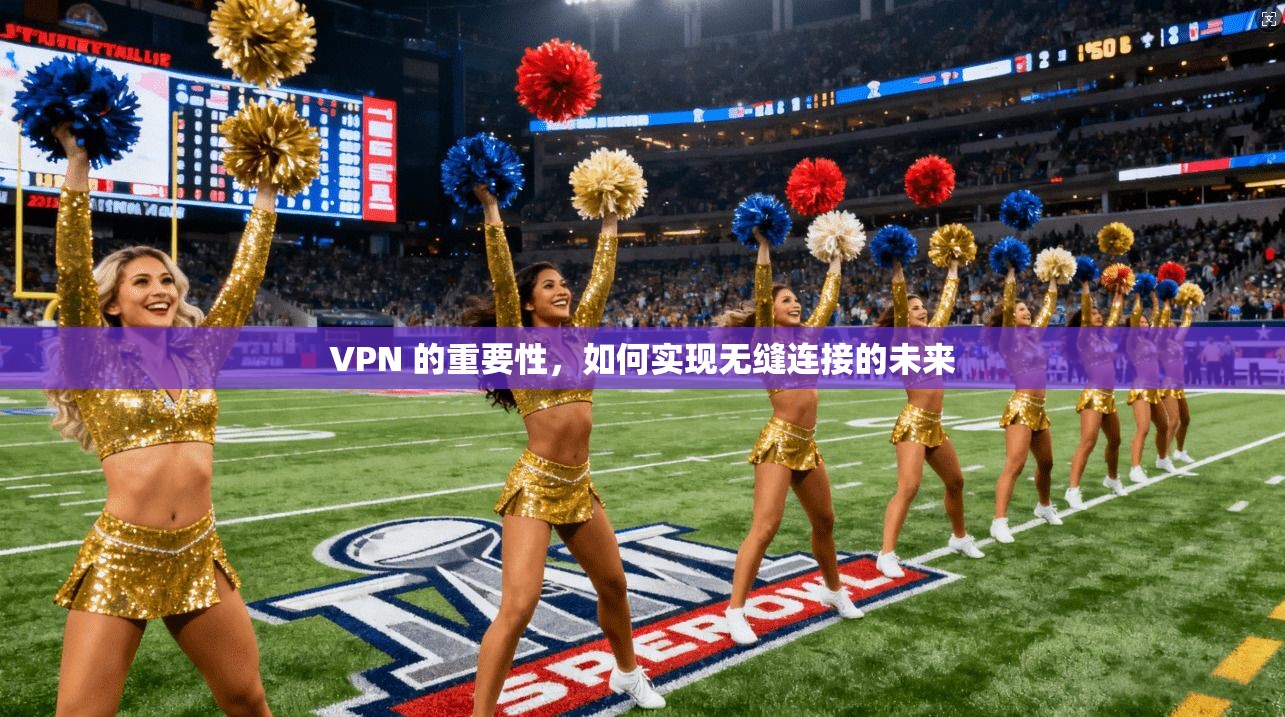 VPN 的重要性,如何实现无缝连接的未来