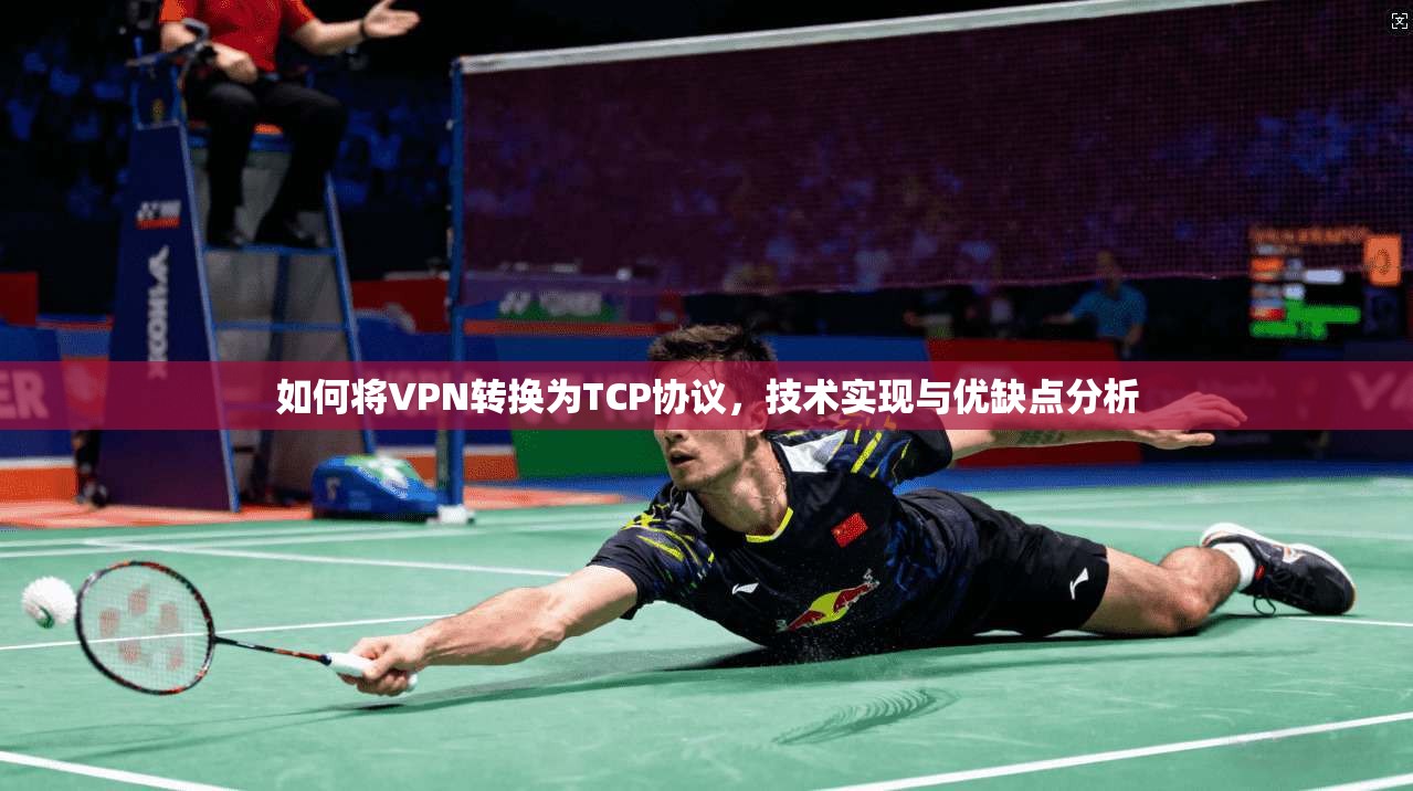 如何将VPN转换为TCP协议，技术实现与优缺点分析